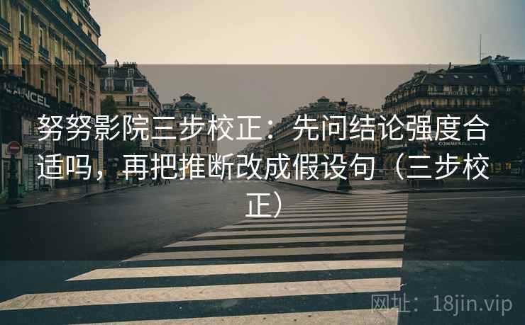 努努影院三步校正：先问结论强度合适吗，再把推断改成假设句（三步校正）  第2张