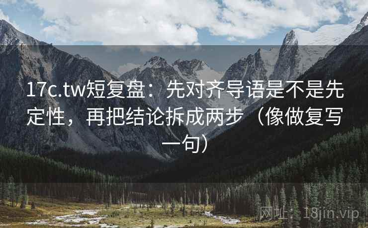 17c.tw短复盘:先对齐导语是不是先定性,再把结论拆成两步(像做复写一句) 第2张 17c.tw短复盘:先对齐导语是不是先定性,再把结论拆成两步(像做复写一句) 第2张