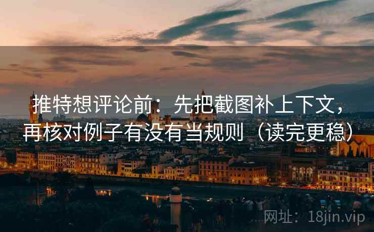 推特想评论前：先把截图补上下文，再核对例子有没有当规则（读完更稳）