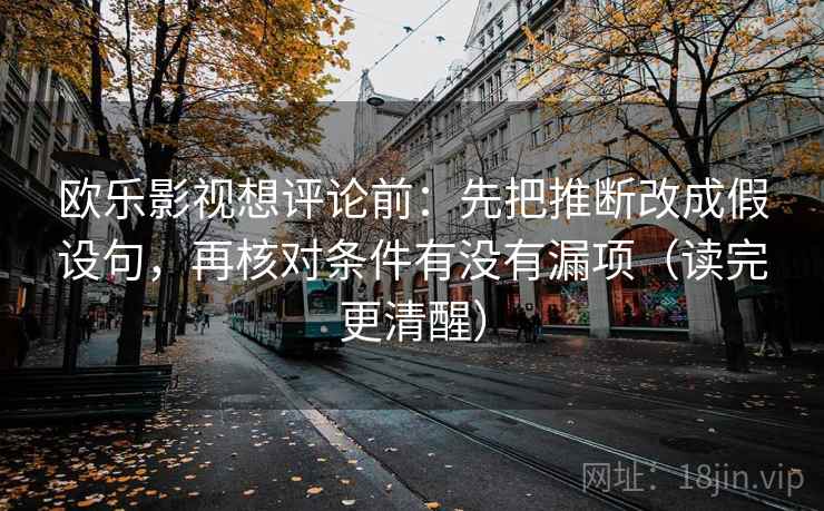 欧乐影视想评论前：先把推断改成假设句，再核对条件有没有漏项（读完更清醒）  第2张