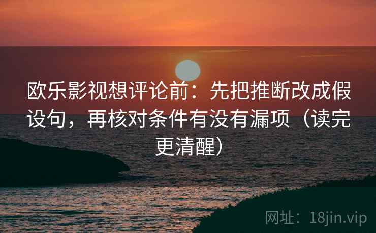 欧乐影视想评论前：先把推断改成假设句，再核对条件有没有漏项（读完更清醒）  第1张