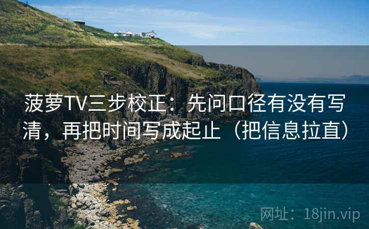 菠萝TV三步校正:先问口径有没有写清,再把时间写成起止(把信息拉直) 第2张 菠萝TV三步校正:先问口径有没有写清,再把时间写成起止(把信息拉直) 第2张