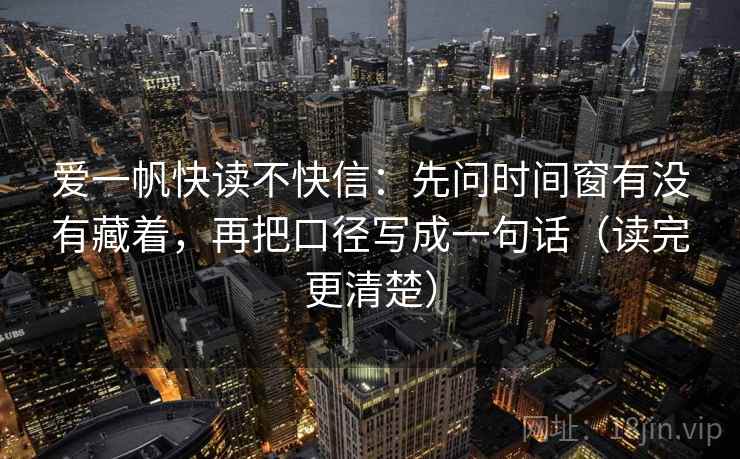 爱一帆快读不快信:先问时间窗有没有藏着,再把口径写成一句话(读完更清楚) 第2张 爱一帆快读不快信:先问时间窗有没有藏着,再把口径写成一句话(读完更清楚) 第2张