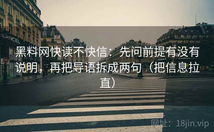 黑料网快读不快信:先问前提有没有说明,再把导语拆成两句(把信息拉直) 第1张 黑料网快读不快信:先问前提有没有说明,再把导语拆成两句(把信息拉直) 第1张