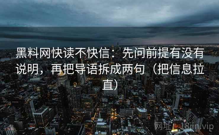 黑料网快读不快信:先问前提有没有说明,再把导语拆成两句(把信息拉直) 第2张 黑料网快读不快信:先问前提有没有说明,再把导语拆成两句(把信息拉直) 第2张
